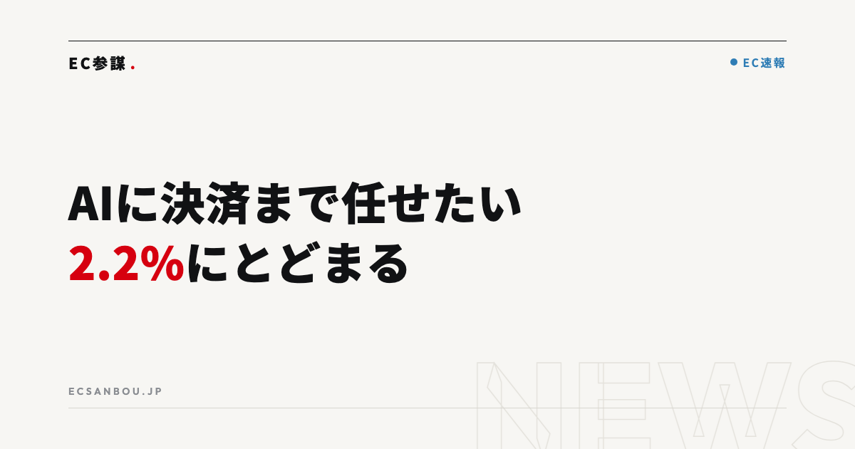 「購入・決済までAIに任せたい」は2.2%｜ネットプロテクションズ調査とEC運営者にとっての意味