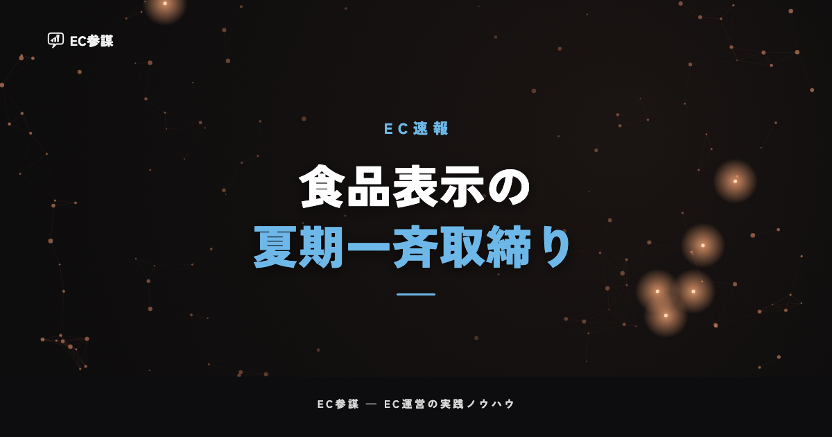 消費者庁が食品表示の夏期一斉取締りを開始|食品を扱うEC事業者にとっての意味と今やるべきこと