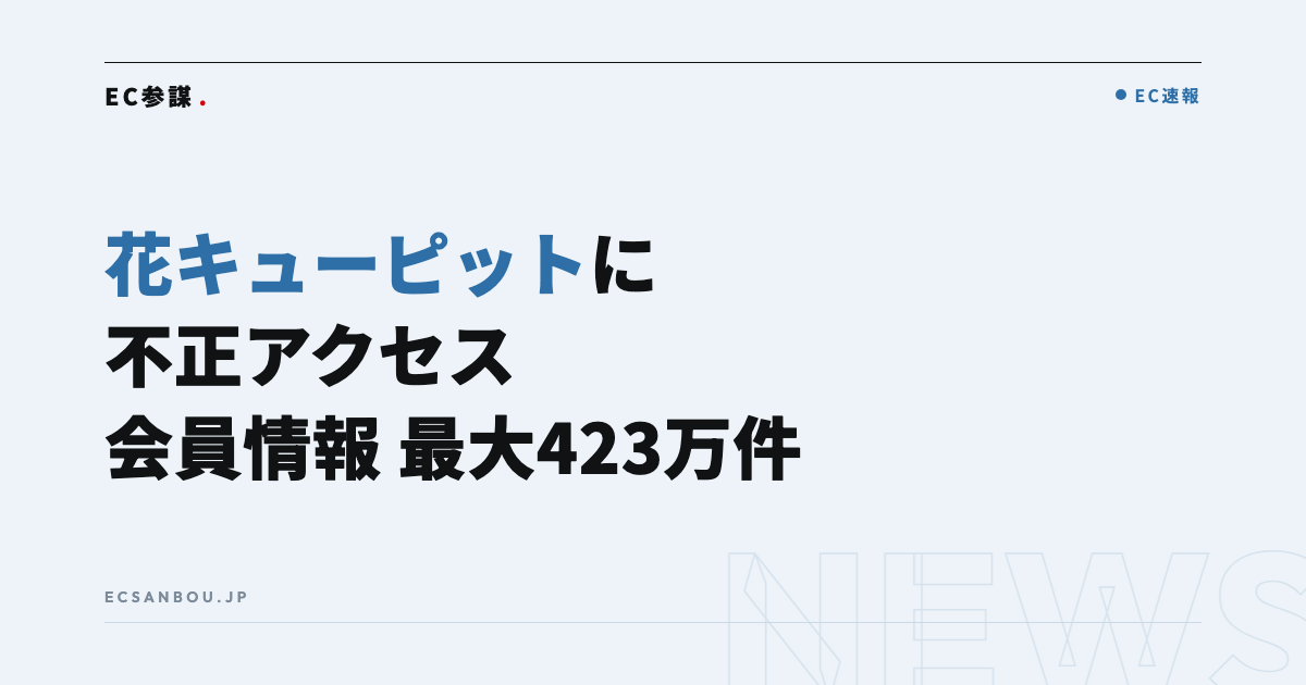 「花キューピット」のECサイトに不正アクセス｜会員情報 最大423万件に漏えいの可能性——EC運営者にとっての意味と今やるべきこと