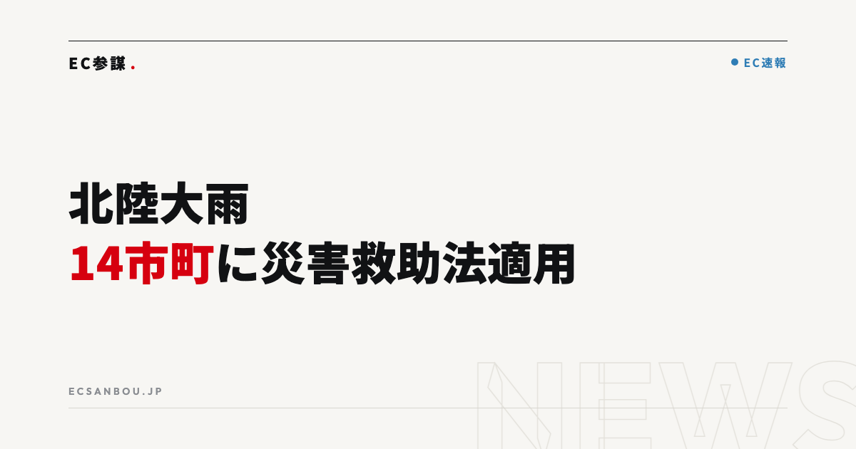 北陸大雨で14市町に災害救助法適用・被災事業者向け支援措置｜EC運営者にとっての意味と今やるべきこと