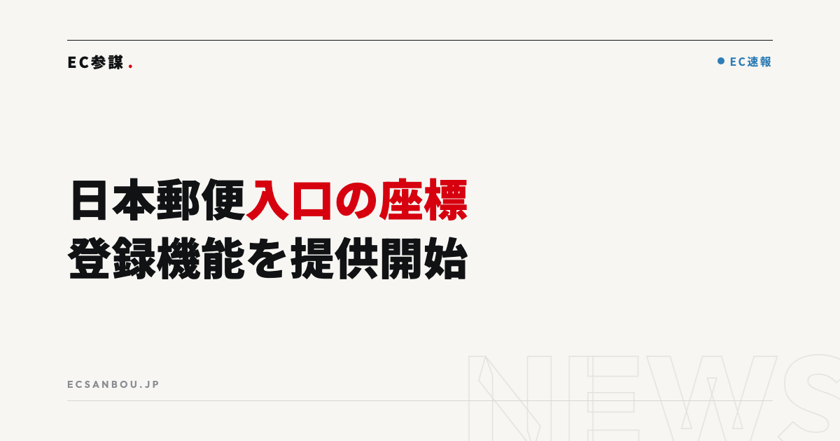 日本郵便「ビジネスデジタルアドレス」に入口の緯度経度登録機能｜EC運営者にとっての意味と今やるべきこと