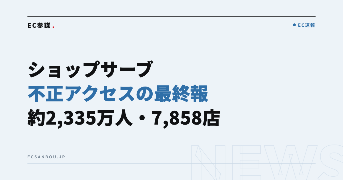 Eストアー「ショップサーブ」不正アクセスの最終報｜対象は約2,335万人・7,858店——EC運営者にとっての意味と今やるべきこと