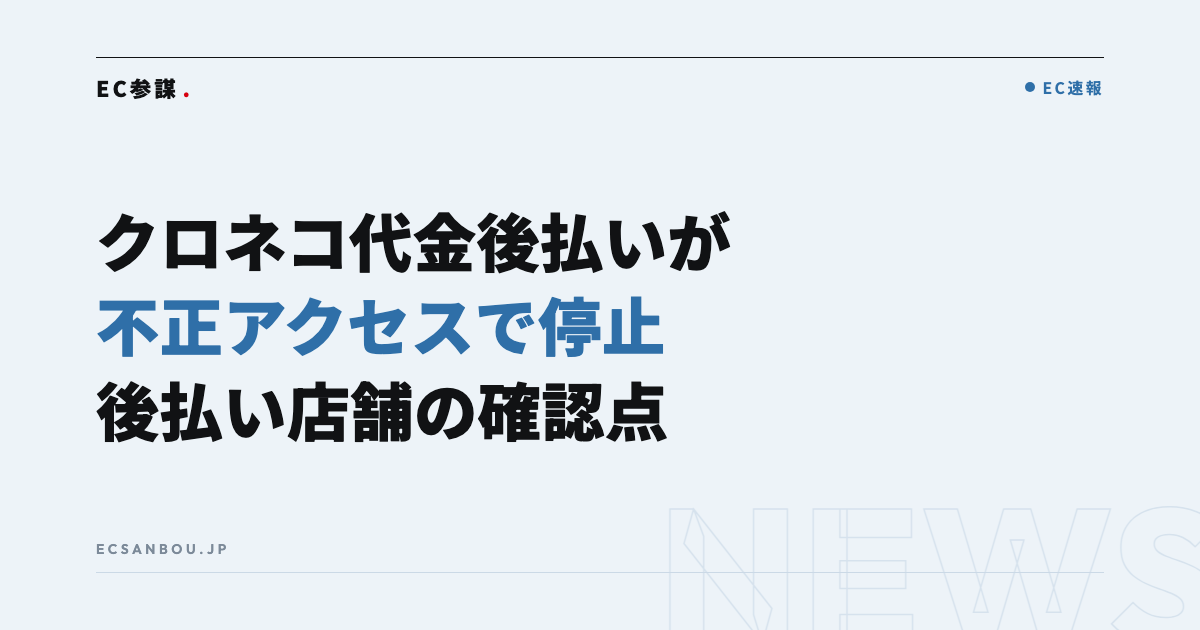 ヤマト運輸「クロネコ代金後払いサービス」に不正アクセス、サービスを停止｜EC運営者にとっての意味と今やるべきこと